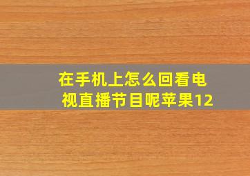 在手机上怎么回看电视直播节目呢苹果12