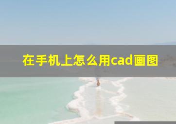 在手机上怎么用cad画图