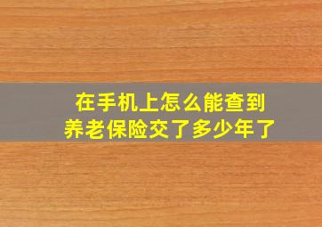 在手机上怎么能查到养老保险交了多少年了