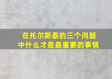 在托尔斯泰的三个问题中什么才是最重要的事情