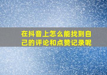 在抖音上怎么能找到自己的评论和点赞记录呢