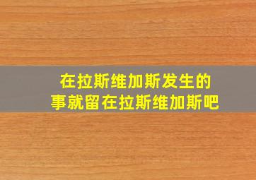 在拉斯维加斯发生的事就留在拉斯维加斯吧