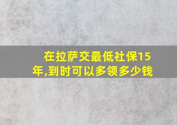 在拉萨交最低社保15年,到时可以多领多少钱