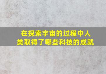 在探索宇宙的过程中人类取得了哪些科技的成就