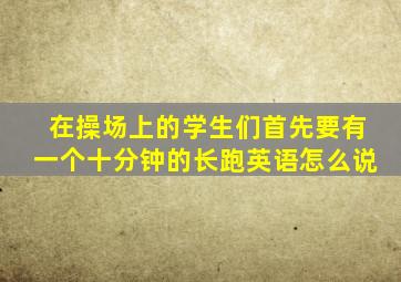 在操场上的学生们首先要有一个十分钟的长跑英语怎么说