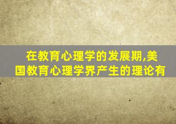 在教育心理学的发展期,美国教育心理学界产生的理论有