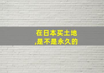 在日本买土地,是不是永久的