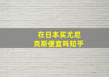 在日本买尤尼克斯便宜吗知乎