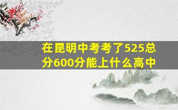 在昆明中考考了525总分600分能上什么高中