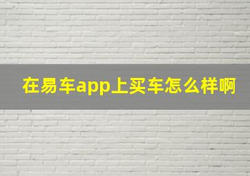 在易车app上买车怎么样啊