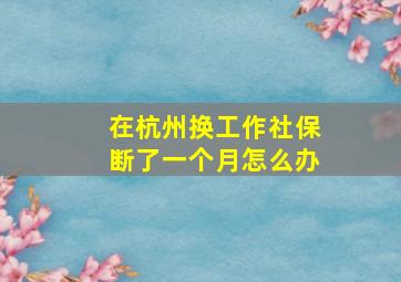 在杭州换工作社保断了一个月怎么办