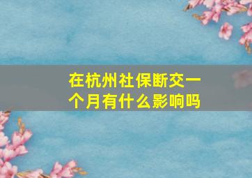 在杭州社保断交一个月有什么影响吗