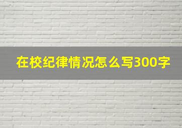 在校纪律情况怎么写300字