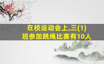 在校运动会上,三(1)班参加跳绳比赛有10人