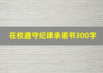 在校遵守纪律承诺书300字