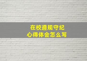 在校遵规守纪心得体会怎么写