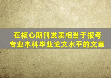 在核心期刊发表相当于报考专业本科毕业论文水平的文章