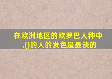 在欧洲地区的欧罗巴人种中,()的人的发色是最淡的