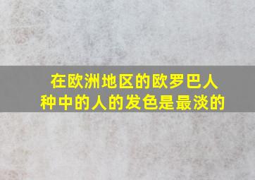 在欧洲地区的欧罗巴人种中的人的发色是最淡的