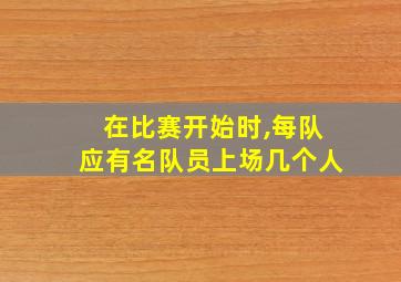 在比赛开始时,每队应有名队员上场几个人