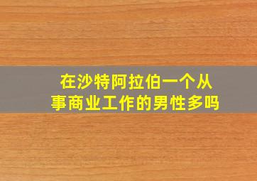 在沙特阿拉伯一个从事商业工作的男性多吗