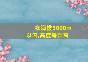 在海拔3000m以内,高度每升高