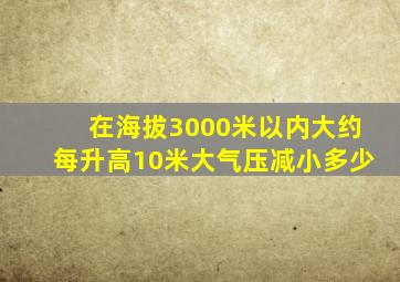 在海拔3000米以内大约每升高10米大气压减小多少