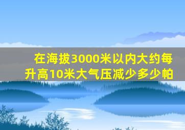 在海拔3000米以内大约每升高10米大气压减少多少帕