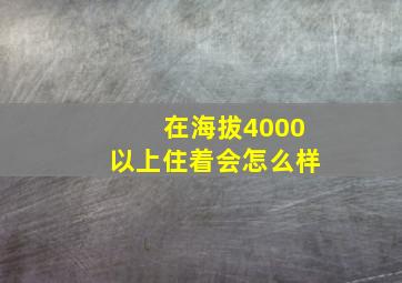 在海拔4000以上住着会怎么样