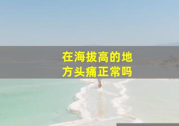 在海拔高的地方头痛正常吗