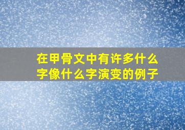 在甲骨文中有许多什么字像什么字演变的例子