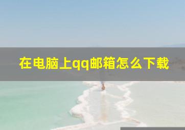 在电脑上qq邮箱怎么下载