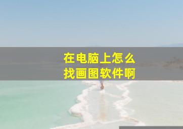 在电脑上怎么找画图软件啊