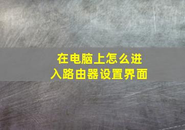 在电脑上怎么进入路由器设置界面