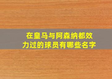 在皇马与阿森纳都效力过的球员有哪些名字