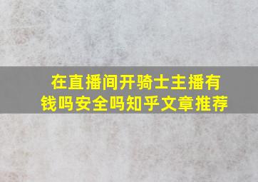 在直播间开骑士主播有钱吗安全吗知乎文章推荐