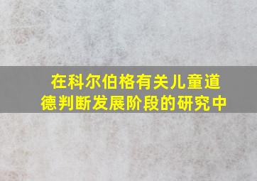 在科尔伯格有关儿童道德判断发展阶段的研究中