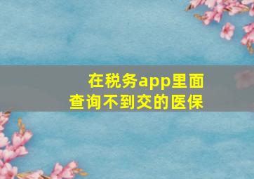 在税务app里面查询不到交的医保