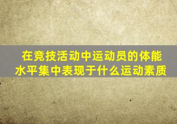 在竞技活动中运动员的体能水平集中表现于什么运动素质