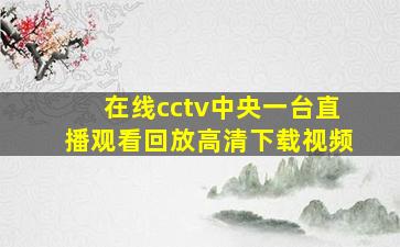 在线cctv中央一台直播观看回放高清下载视频