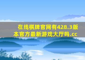 在线棋牌官网有428.3版本官方最新游戏大厅吗.cc