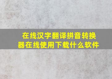 在线汉字翻译拼音转换器在线使用下载什么软件