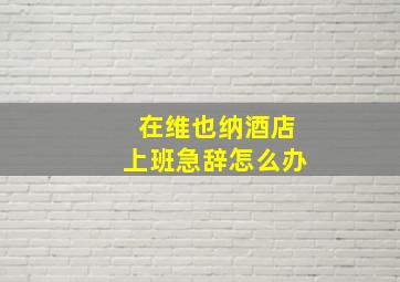 在维也纳酒店上班急辞怎么办