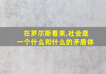 在罗尔斯看来,社会是一个什么和什么的矛盾体