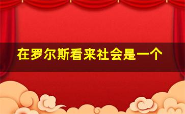 在罗尔斯看来社会是一个