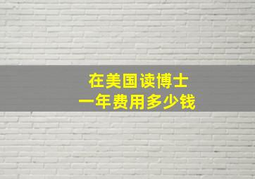 在美国读博士一年费用多少钱