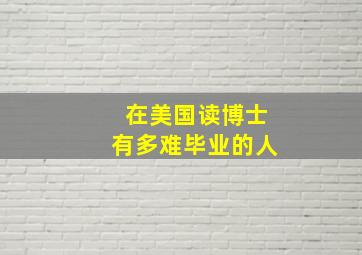 在美国读博士有多难毕业的人