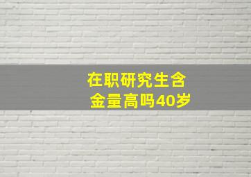 在职研究生含金量高吗40岁