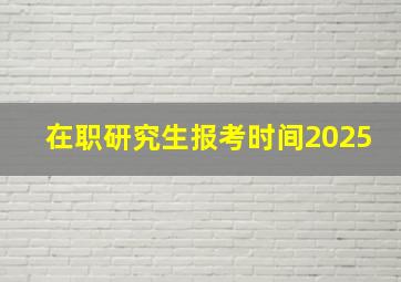 在职研究生报考时间2025