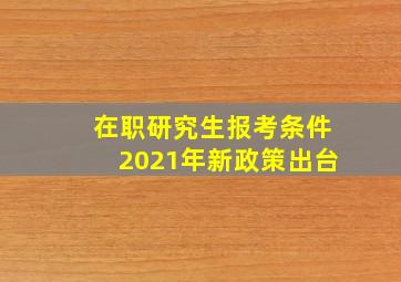 在职研究生报考条件2021年新政策出台